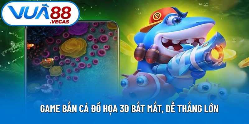  Game bắn cá đồ họa 3D bắt mắt, dễ thắng lớn